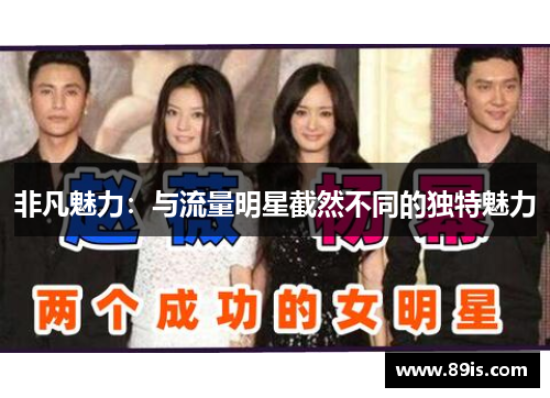 非凡魅力：与流量明星截然不同的独特魅力