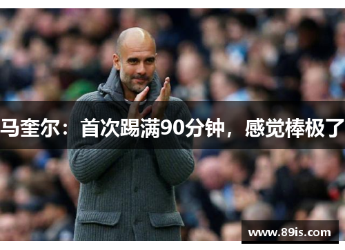 马奎尔：首次踢满90分钟，感觉棒极了