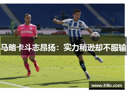 马略卡斗志昂扬：实力稍逊却不服输