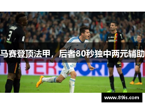 马赛登顶法甲，后者80秒独中两元辅助