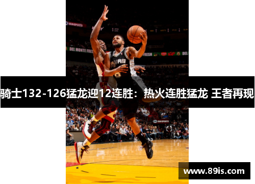 骑士132-126猛龙迎12连胜：热火连胜猛龙 王者再现