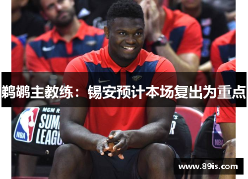 鹈鹕主教练：锡安预计本场复出为重点